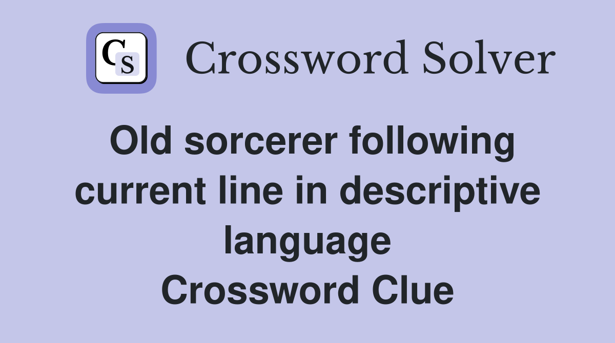 Old sorcerer following current line in descriptive language Crossword Clue