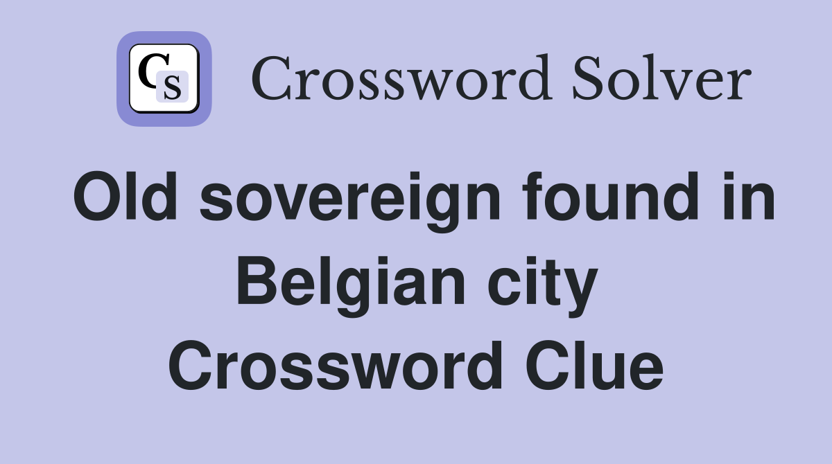 Old sovereign found in Belgian city Crossword Clue