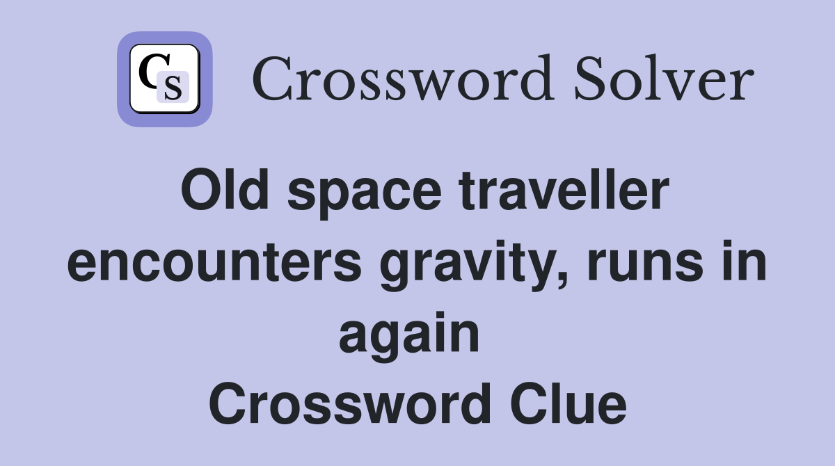 Old space traveller encounters gravity, runs in again  Crossword Clue