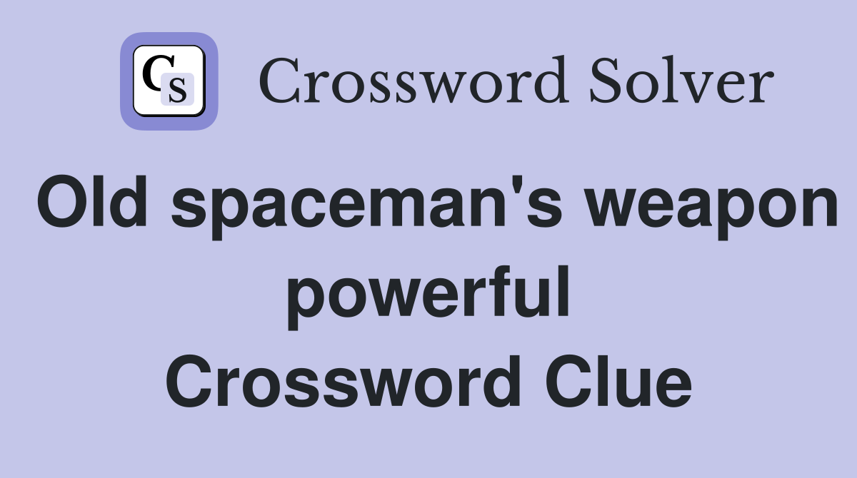 Old spaceman's weapon powerful Crossword Clue