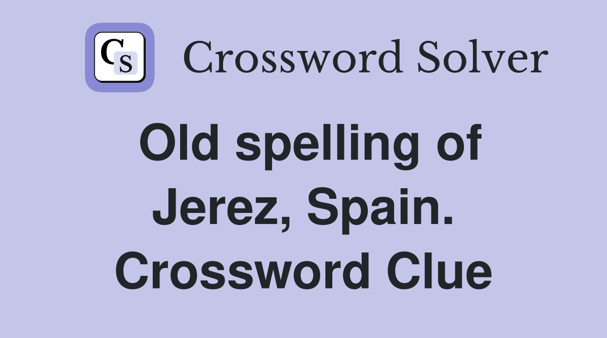 Old spelling of Jerez, Spain. Crossword Clue