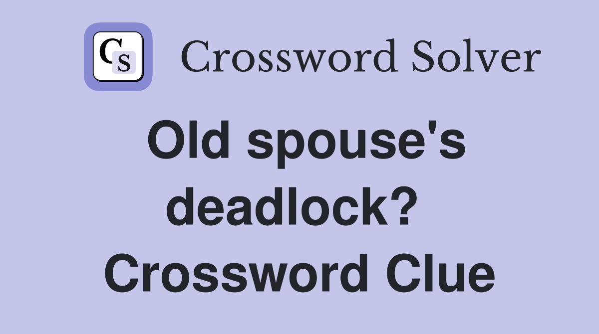 Old spouse's deadlock?  Crossword Clue