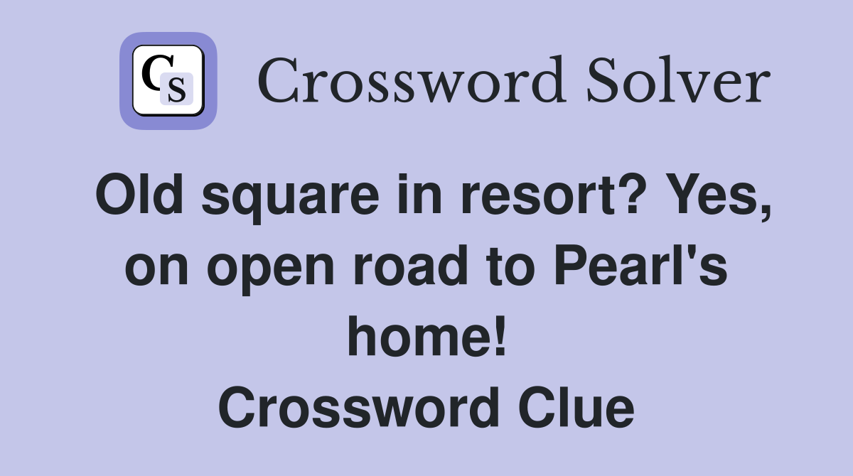 Old square in resort? Yes, on open road to Pearl's home! Crossword Clue