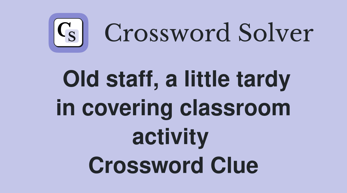 Old staff, a little tardy in covering classroom activity  Crossword Clue
