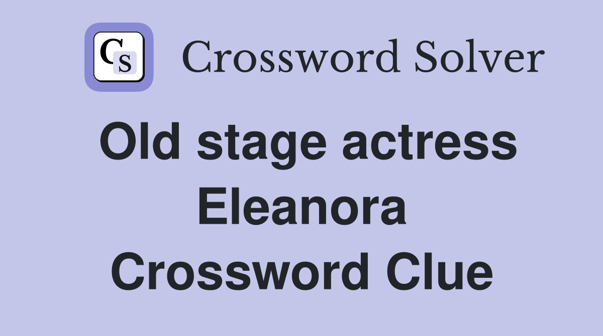 Old stage actress Eleanora Crossword Clue