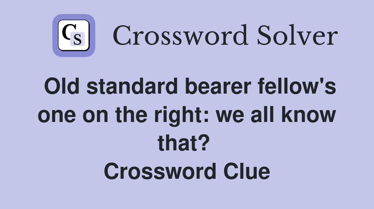 Old standard bearer fellow's one on the right: we all know that?  Crossword Clue