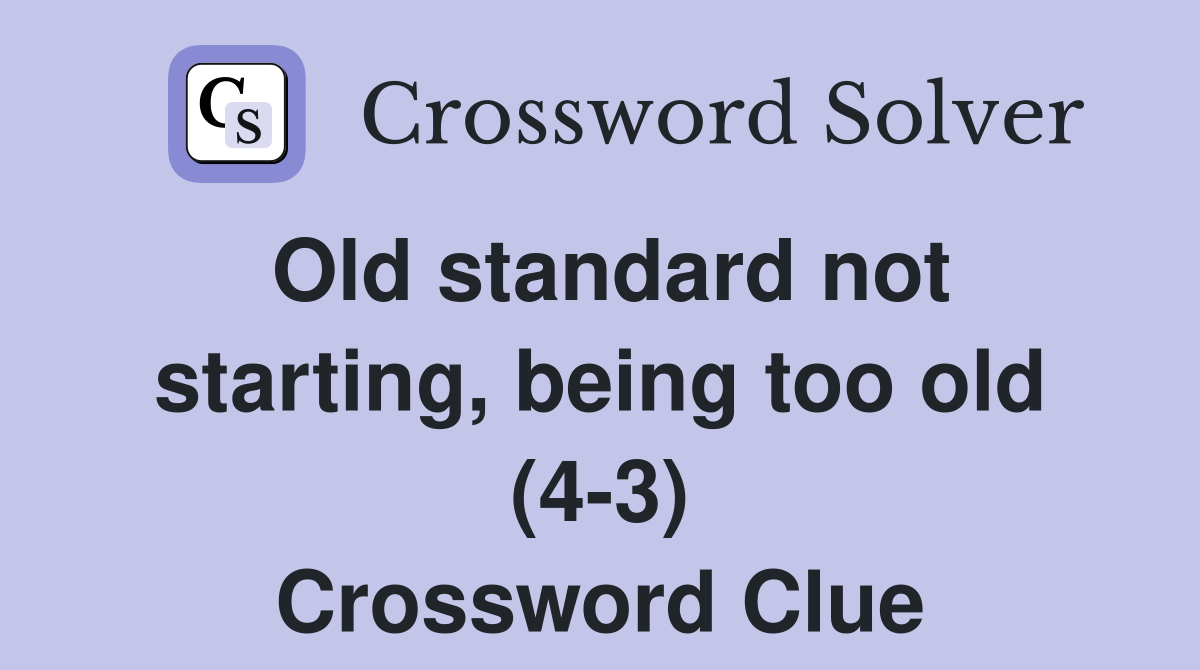 Old standard not starting, being too old (4-3) Crossword Clue