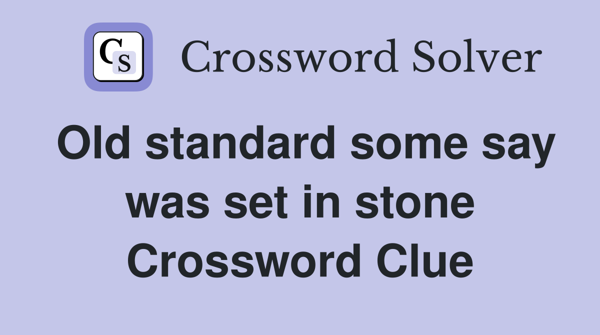 Old standard some say was set in stone Crossword Clue