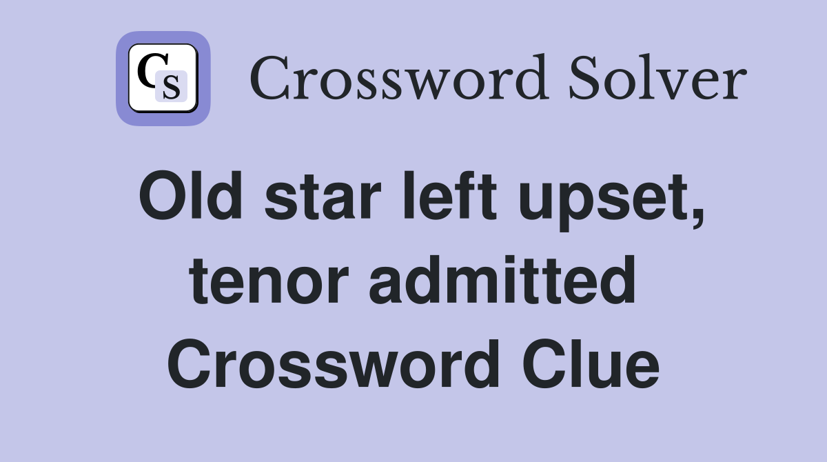 Old star left upset, tenor admitted Crossword Clue