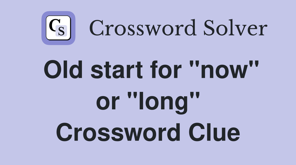 Old start for "now" or "long" Crossword Clue