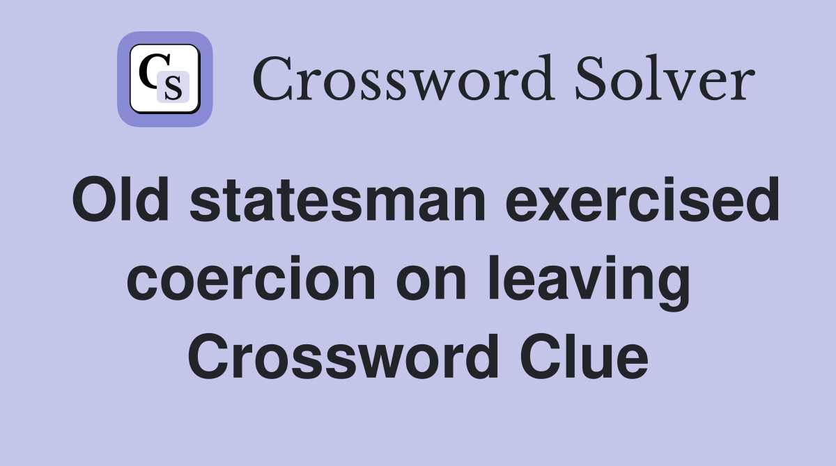 Old statesman exercised coercion on leaving  Crossword Clue