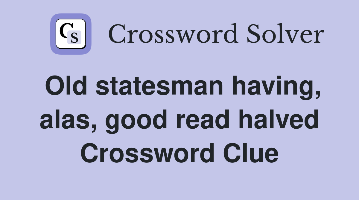 Old statesman having, alas, good read halved Crossword Clue