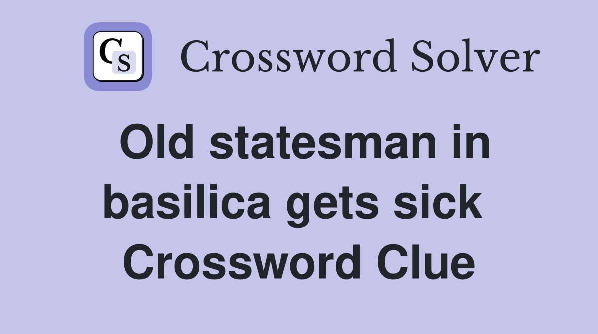 Old statesman in basilica gets sick  Crossword Clue
