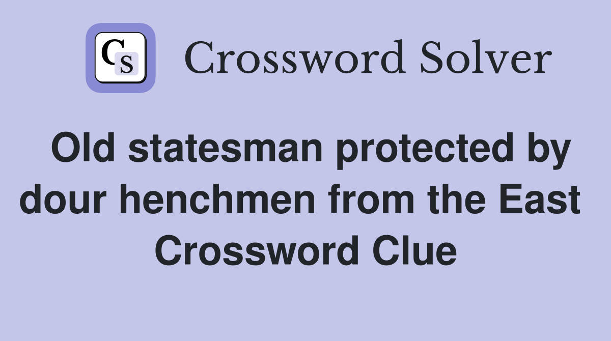 Old statesman protected by dour henchmen from the East  Crossword Clue