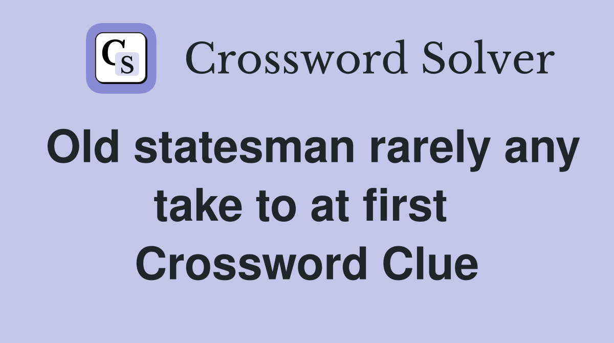 Old statesman rarely any take to at first  Crossword Clue