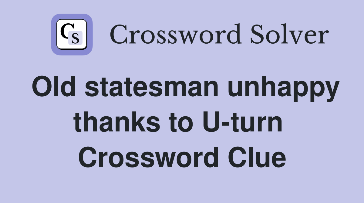 Old statesman unhappy thanks to U-turn  Crossword Clue