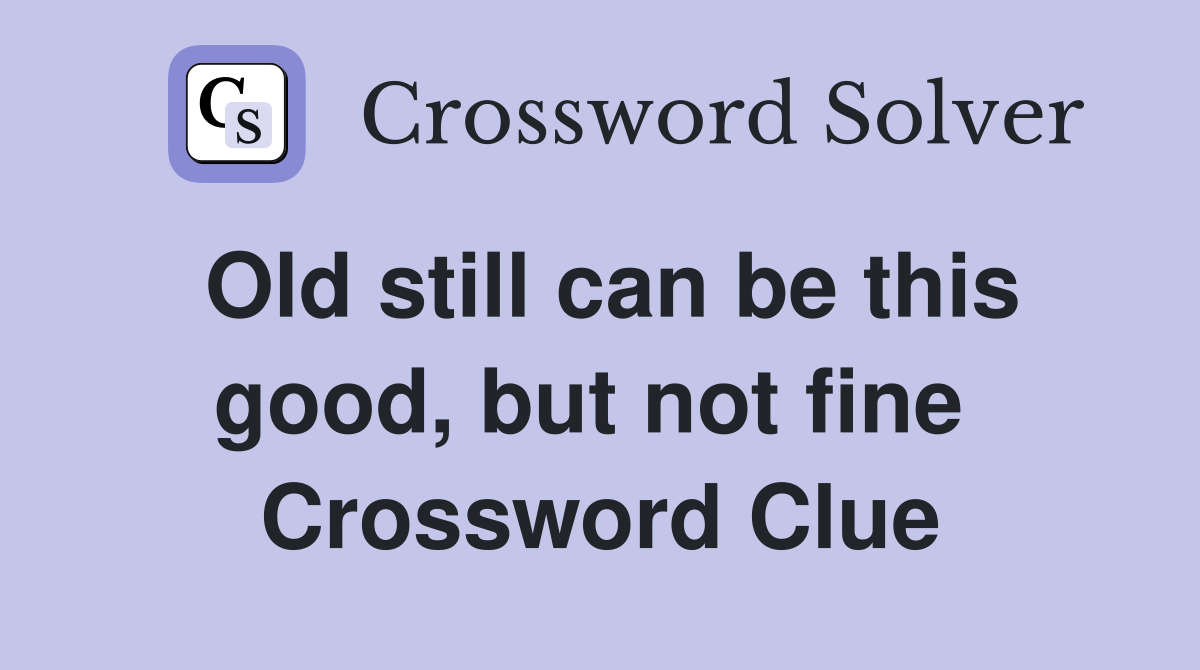 Old still can be this good, but not fine  Crossword Clue