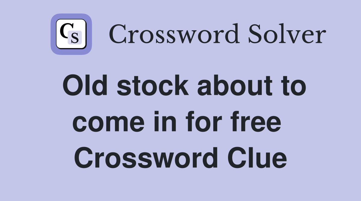 Old stock about to come in for free  Crossword Clue