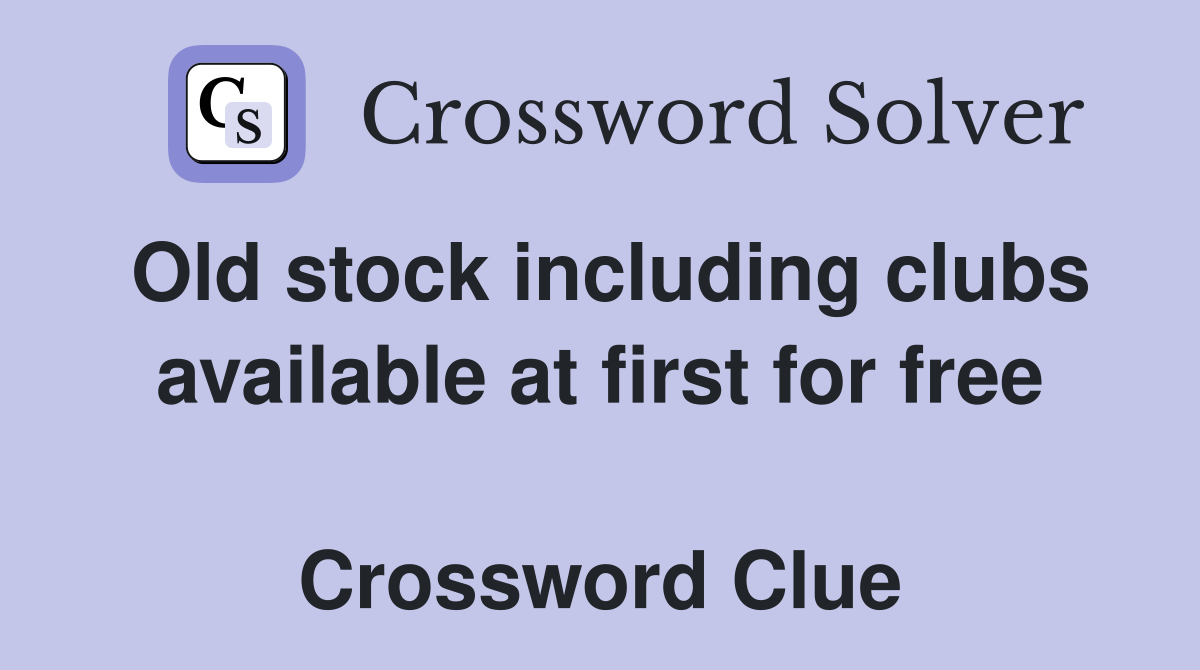 Old stock including clubs available at first for free  Crossword Clue