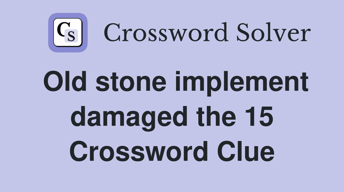Old stone implement damaged the 15 Crossword Clue