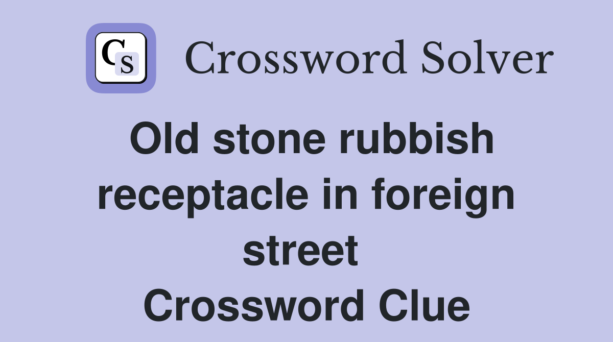 Old stone rubbish receptacle in foreign street  Crossword Clue