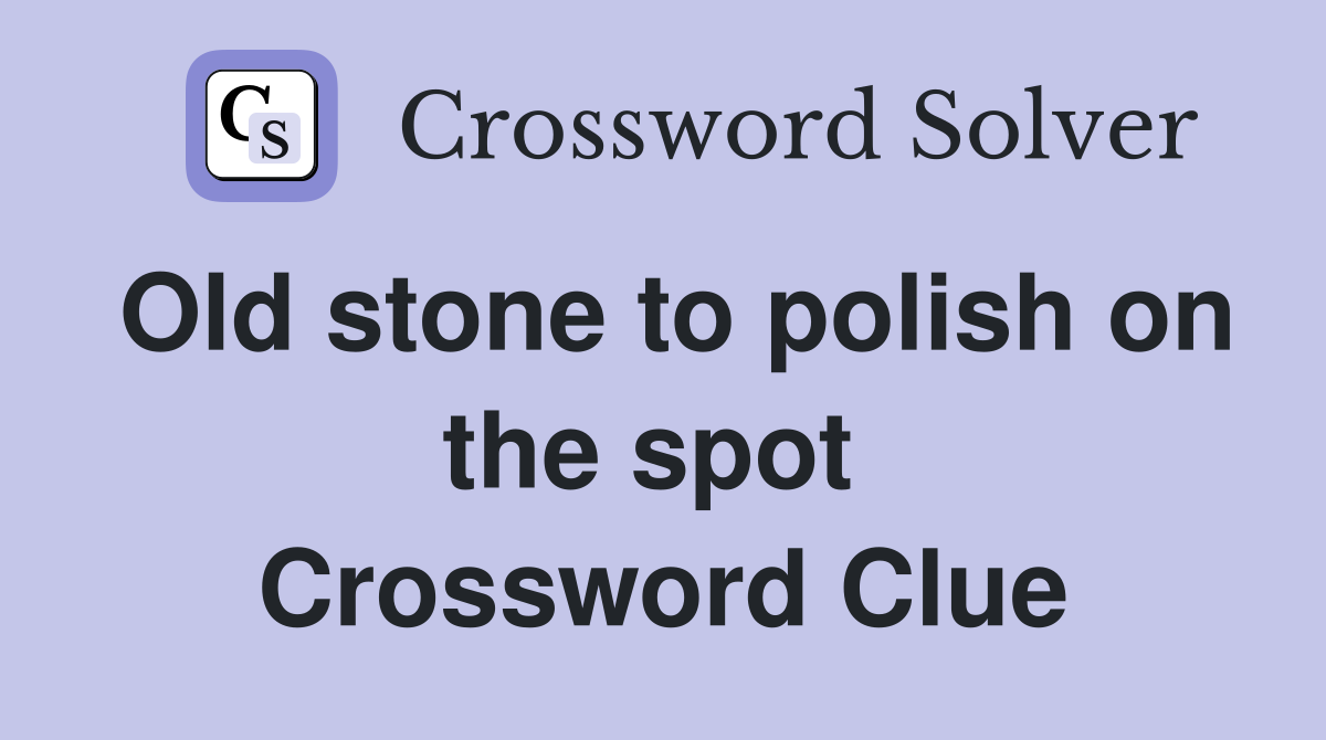 Old stone to polish on the spot  Crossword Clue