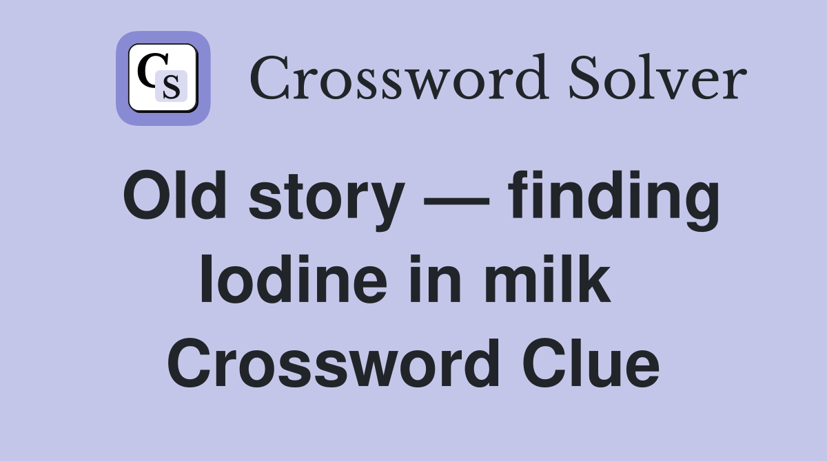 Old story — finding Iodine in milk  Crossword Clue