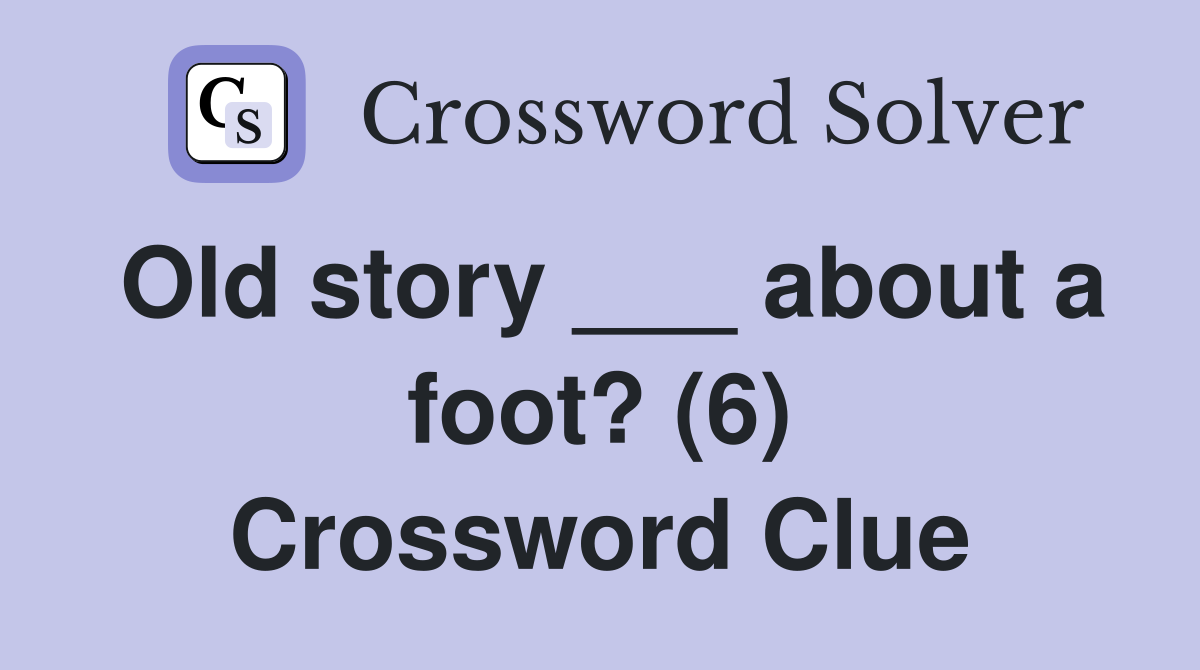 Old story ___ about a foot? (6) Crossword Clue