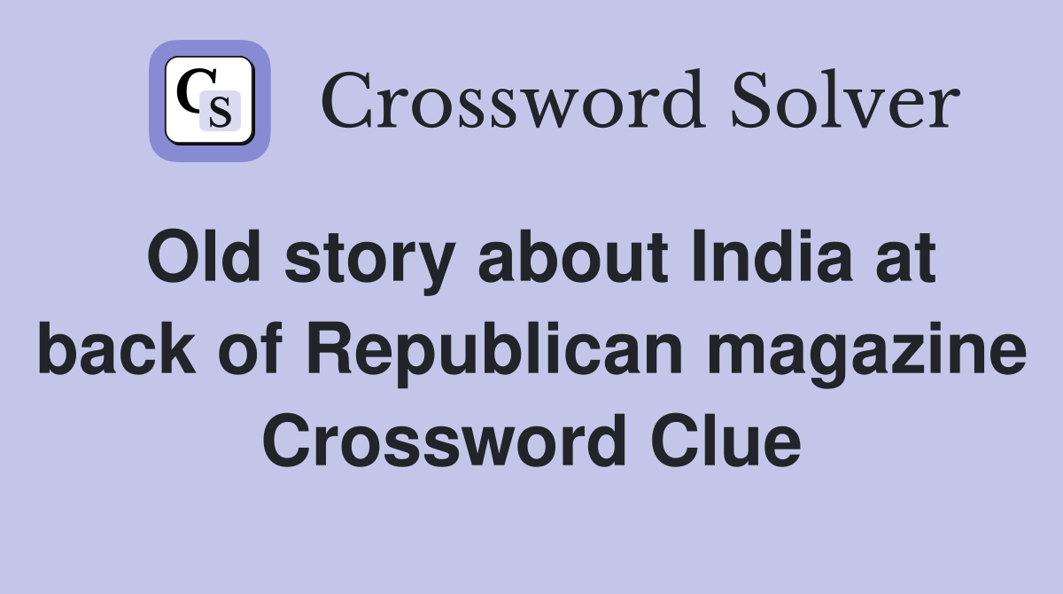 Old story about India at back of Republican magazine Crossword Clue