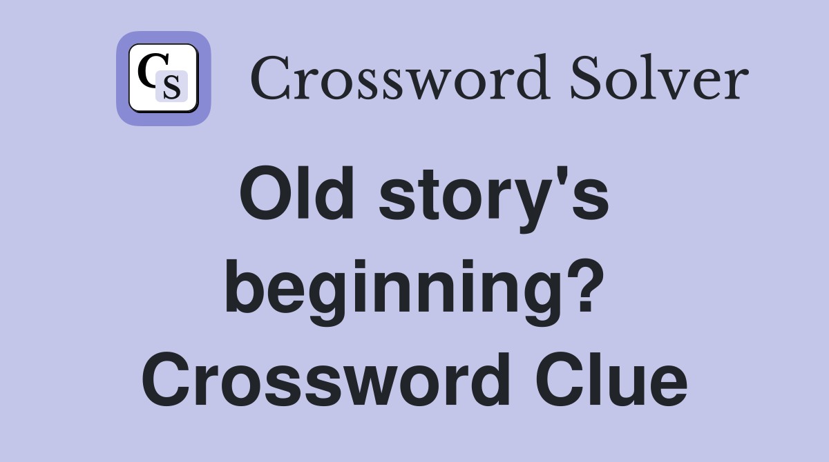 Old story's beginning? Crossword Clue