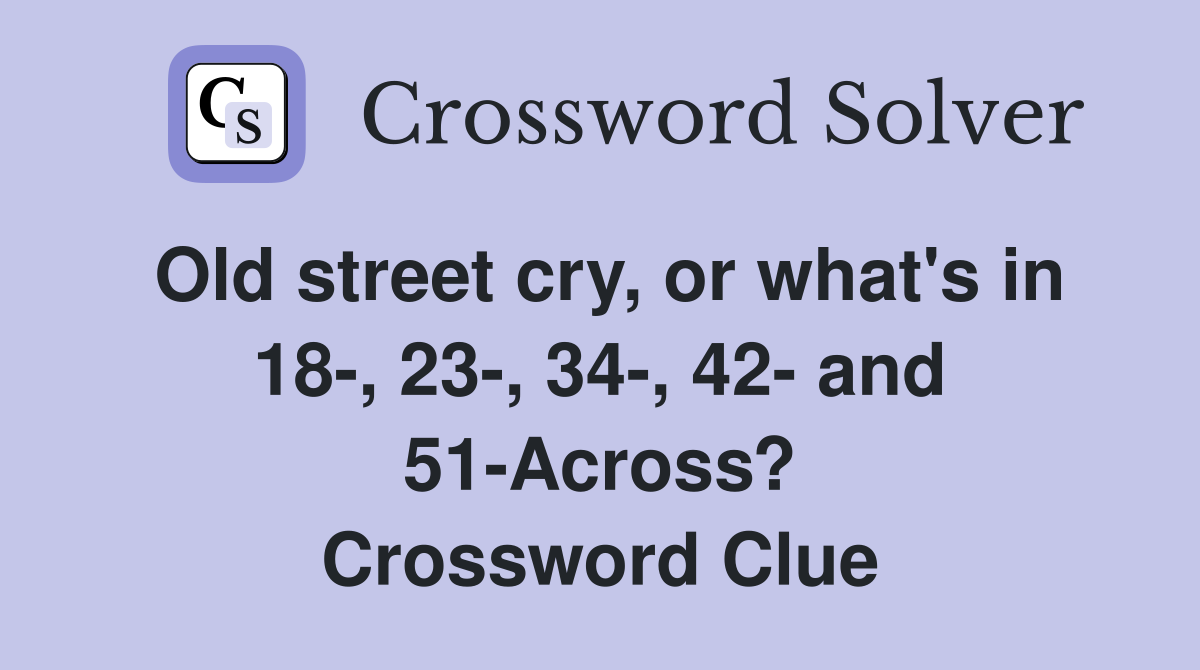 Old street cry, or what's in 18-, 23-, 34-, 42- and 51-Across? Crossword Clue