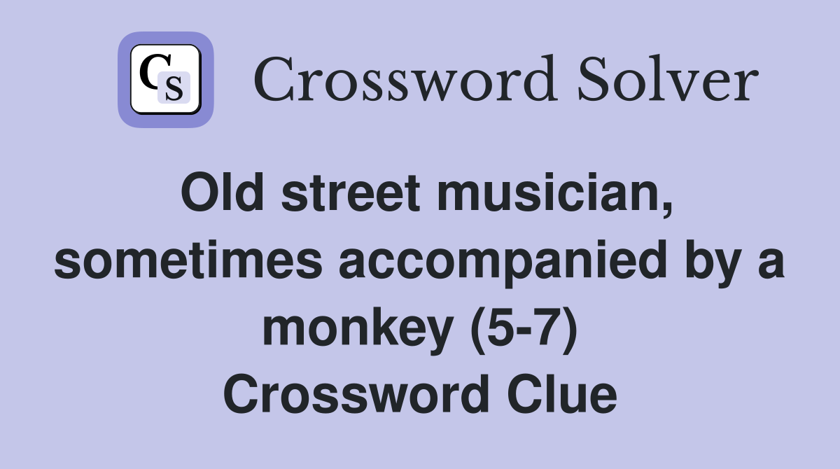 Old street musician, sometimes accompanied by a monkey (5-7) Crossword Clue