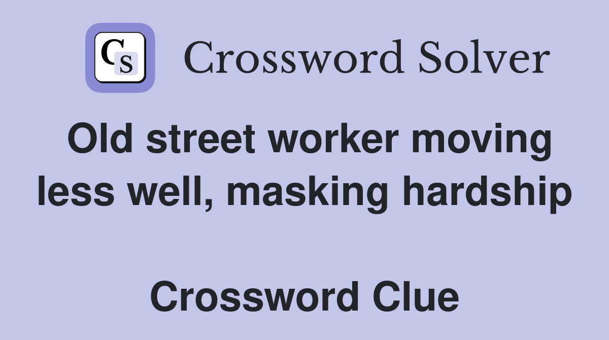 Old street worker moving less well, masking hardship  Crossword Clue