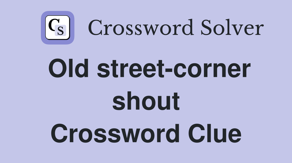 Old street-corner shout Crossword Clue