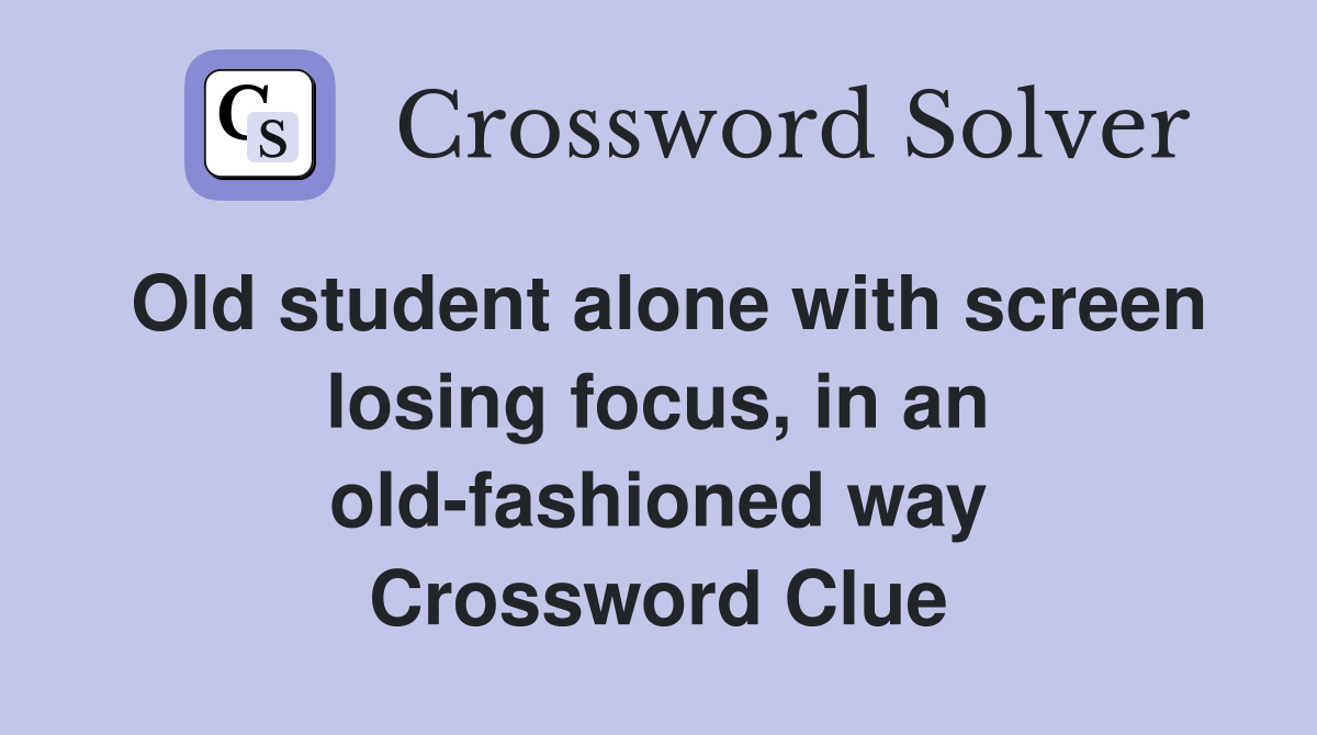 Old student alone with screen losing focus, in an old-fashioned way Crossword Clue