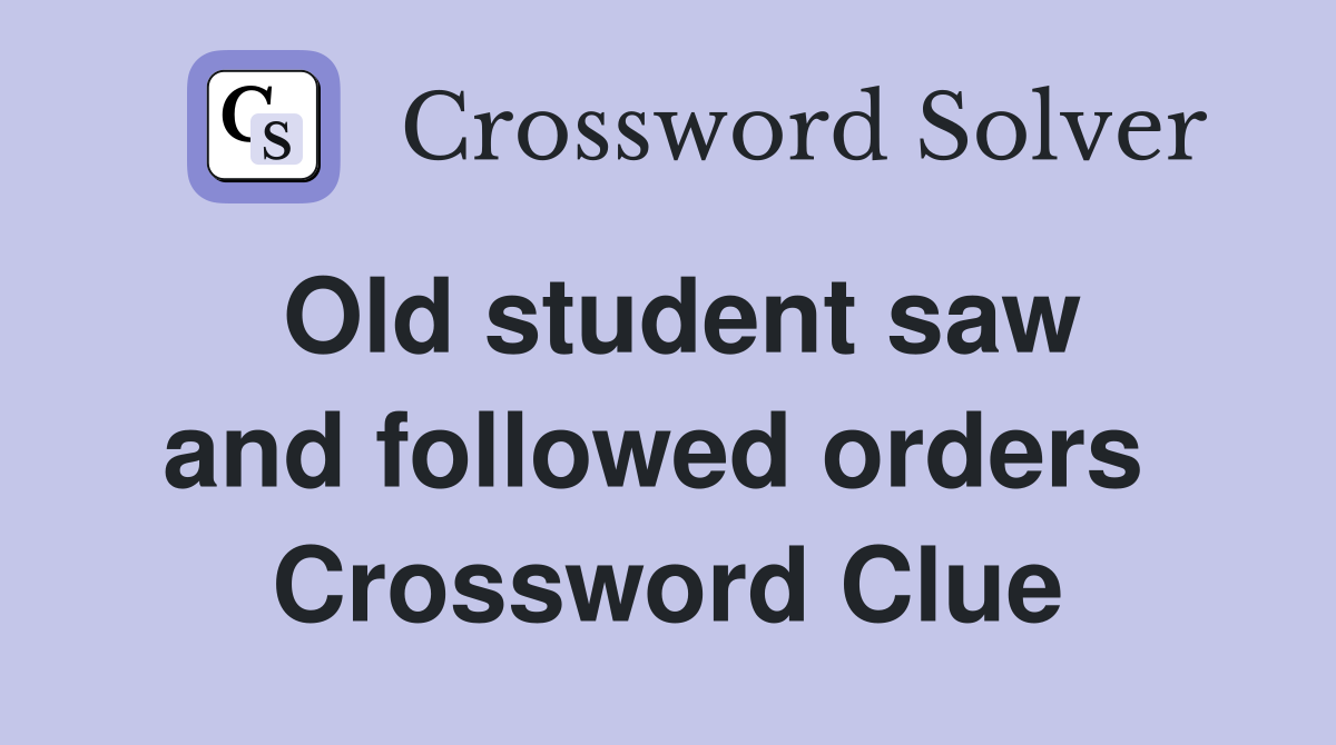Old student saw and followed orders  Crossword Clue