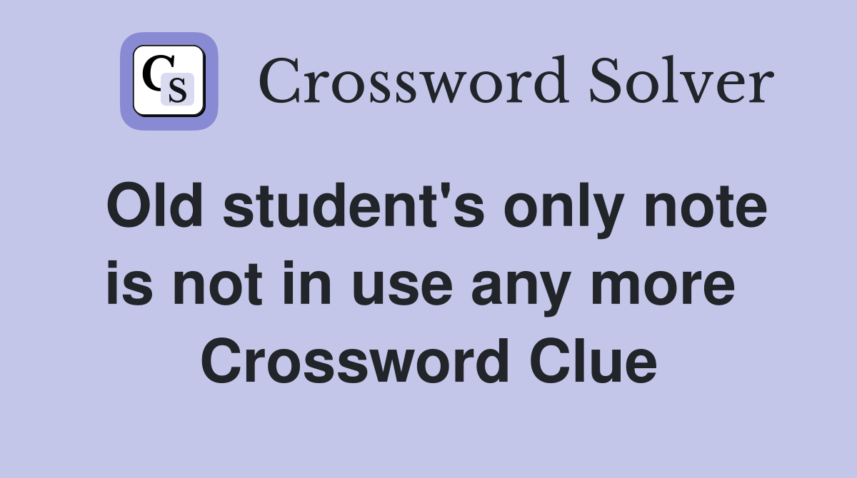 Old student's only note is not in use any more  Crossword Clue