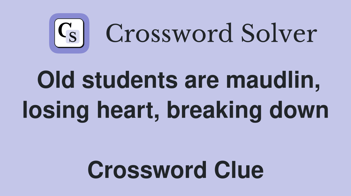 Old students are maudlin, losing heart, breaking down  Crossword Clue