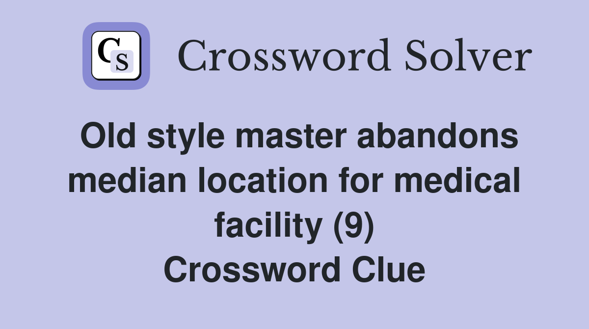 Old style master abandons median location for medical facility (9) Crossword Clue