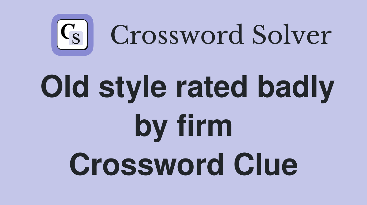 Old style rated badly by firm Crossword Clue