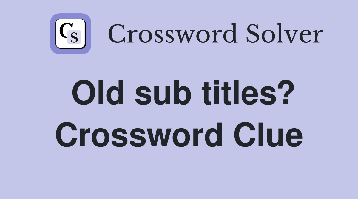 Old sub titles? Crossword Clue