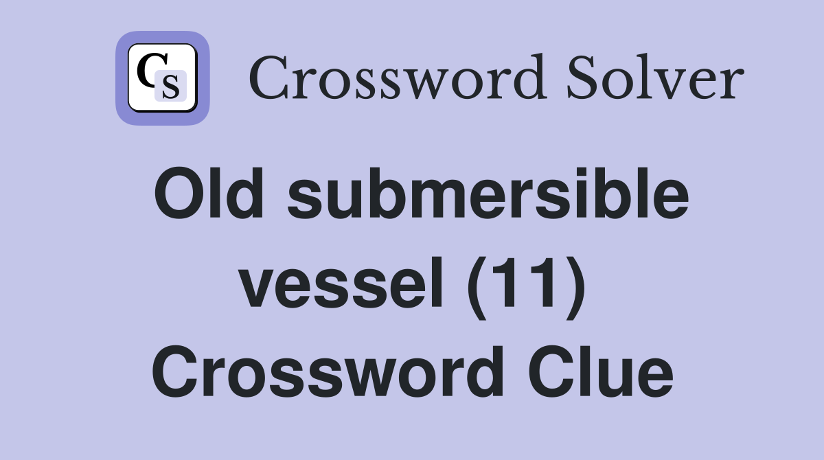 Old submersible vessel (11) Crossword Clue
