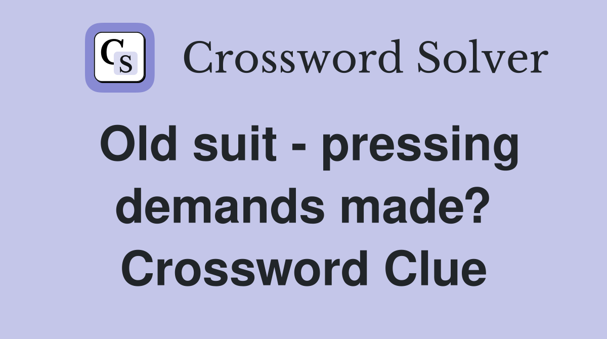 Old suit - pressing demands made? Crossword Clue