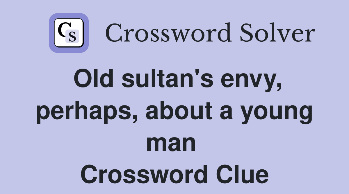 Old sultan's envy, perhaps, about a young man  Crossword Clue