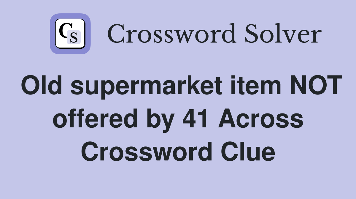 Old supermarket item NOT offered by 41 Across Crossword Clue