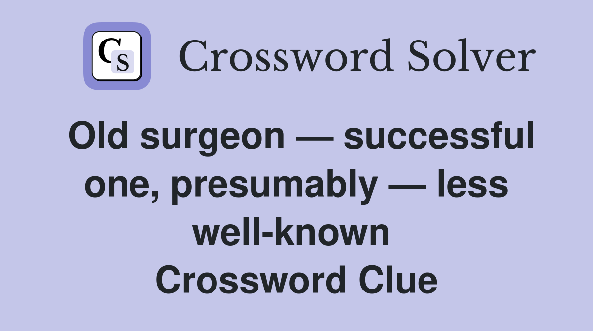 Old surgeon — successful one, presumably — less well-known  Crossword Clue