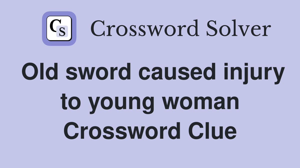 Old sword caused injury to young woman Crossword Clue
