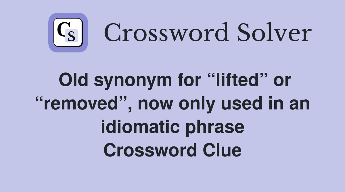 Old synonym for “lifted” or “removed”, now only used in an idiomatic phrase Crossword Clue