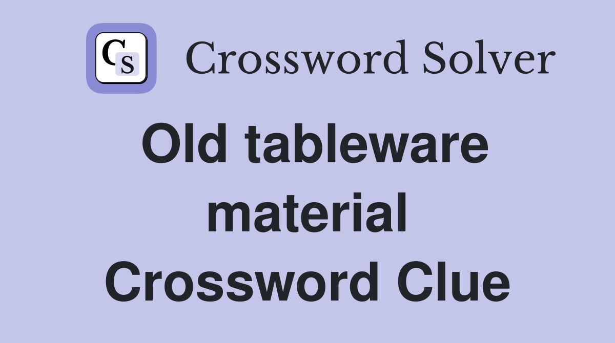 Old tableware material Crossword Clue