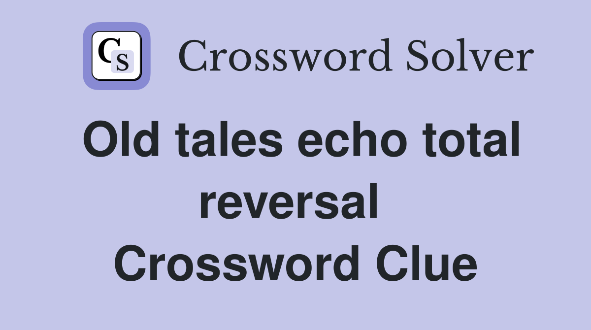 Old tales echo total reversal  Crossword Clue